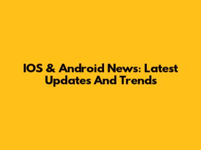 IOS & Android News: Latest Updates And Trends