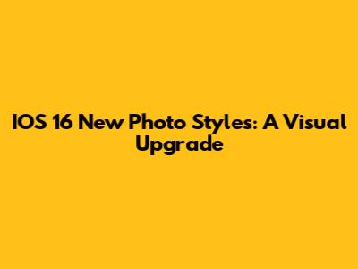 IOS 16 New Photo Styles: A Visual Upgrade