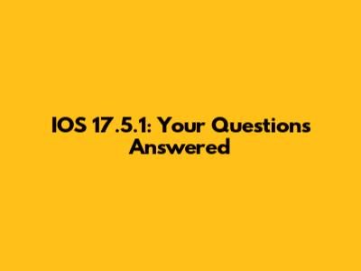 IOS 17.5.1: Your Questions Answered
