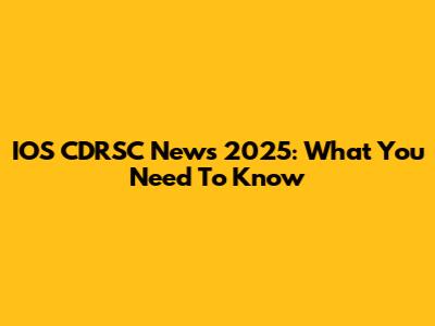 IOS CDRSC News 2025: What You Need To Know
