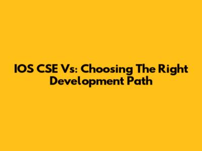 IOS CSE Vs: Choosing The Right Development Path