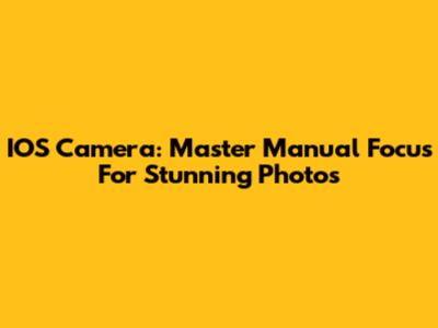 IOS Camera: Master Manual Focus For Stunning Photos