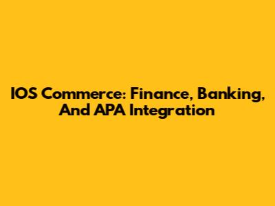 IOS Commerce: Finance, Banking, And APA Integration