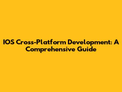 IOS Cross-Platform Development: A Comprehensive Guide