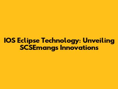 IOS Eclipse Technology: Unveiling SCSEmang's Innovations