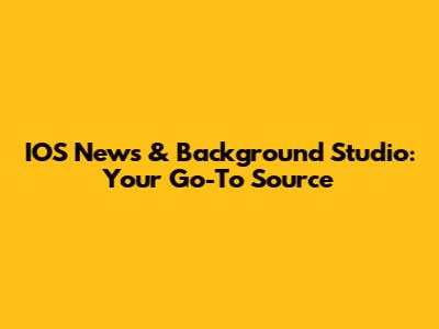 IOS News & Background Studio: Your Go-To Source