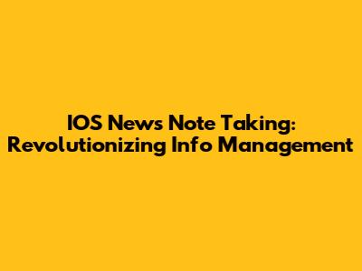 IOS News Note Taking: Revolutionizing Info Management