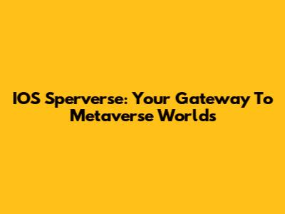 IOS Sperverse: Your Gateway To Metaverse Worlds