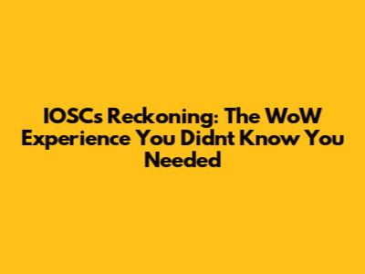 IOSC's Reckoning: The WoW Experience You Didn't Know You Needed