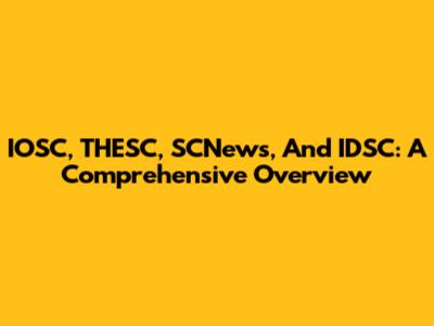 IOSC, THESC, SCNews, And IDSC: A Comprehensive Overview