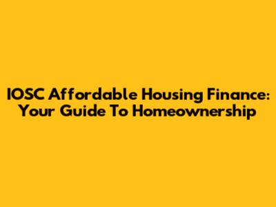 IOSC Affordable Housing Finance: Your Guide To Homeownership