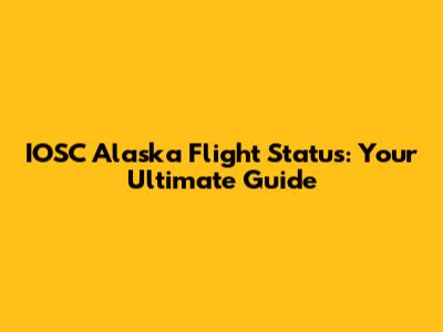 IOSC Alaska Flight Status: Your Ultimate Guide