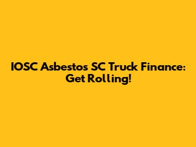 IOSC Asbestos SC Truck Finance: Get Rolling!