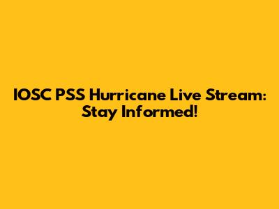 IOSC PSS Hurricane Live Stream: Stay Informed!