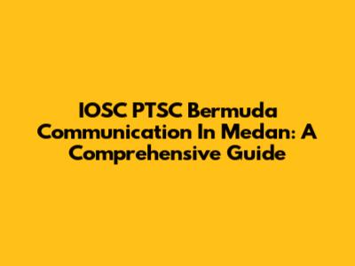 IOSC PTSC Bermuda Communication In Medan: A Comprehensive Guide