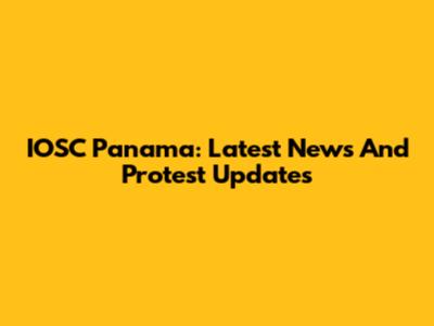 IOSC Panama: Latest News And Protest Updates