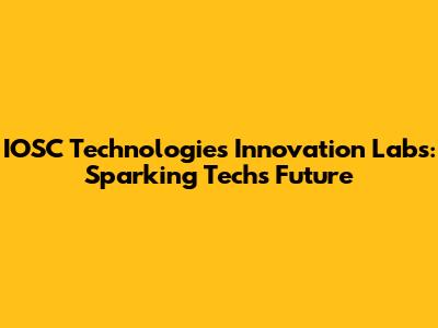 IOSC Technologies Innovation Labs: Sparking Tech's Future