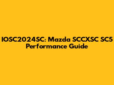 IOSC2024SC: Mazda SCCXSC SC5 Performance Guide