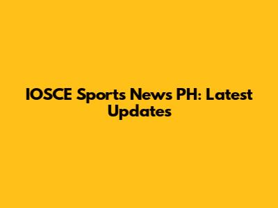 IOSCE Sports News PH: Latest Updates
