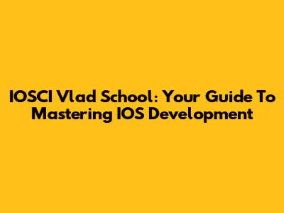 IOSCI Vlad School: Your Guide To Mastering IOS Development