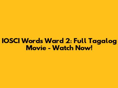 IOSCI Words Ward 2: Full Tagalog Movie - Watch Now!