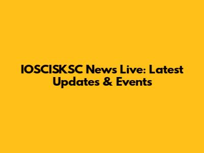 IOSCISKSC News Live: Latest Updates & Events