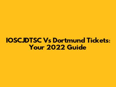 IOSCJDTSC Vs Dortmund Tickets: Your 2022 Guide