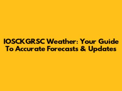 IOSCKGRSC Weather: Your Guide To Accurate Forecasts & Updates