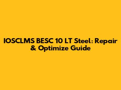 IOSCLMS BESC 10 LT Steel: Repair & Optimize Guide