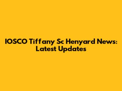 IOSCO Tiffany Sc Henyard News: Latest Updates
