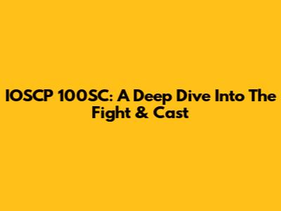 IOSCP 100SC: A Deep Dive Into The Fight & Cast