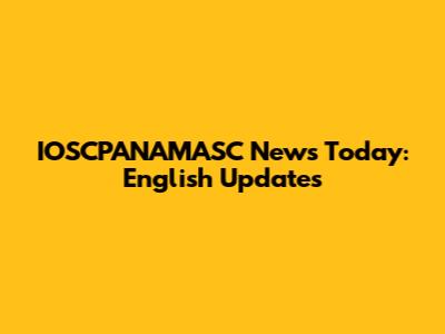 IOSCPANAMASC News Today: English Updates