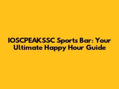 IOSCPEAKSSC Sports Bar: Your Ultimate Happy Hour Guide