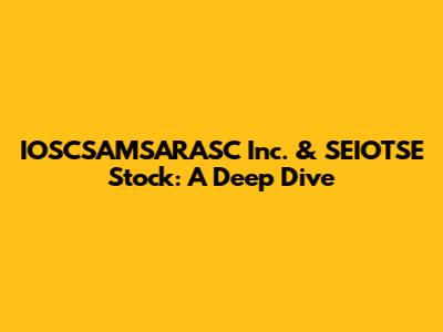 IOSCSAMSARASC Inc. & SEIOTSE Stock: A Deep Dive