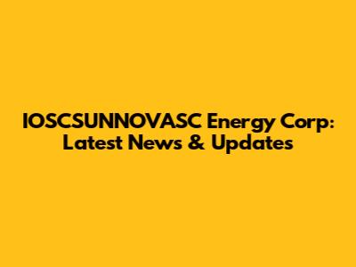 IOSCSUNNOVASC Energy Corp: Latest News & Updates