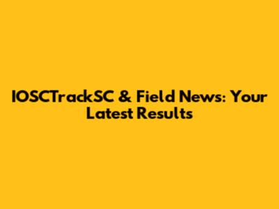 IOSCTrackSC & Field News: Your Latest Results