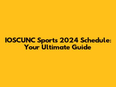 IOSCUNC Sports 2024 Schedule: Your Ultimate Guide