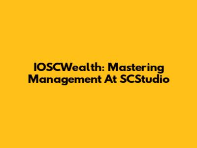 IOSCWealth: Mastering Management At SCStudio