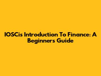 IOSCis Introduction To Finance: A Beginner's Guide