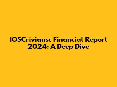 IOSCriviansc Financial Report 2024: A Deep Dive