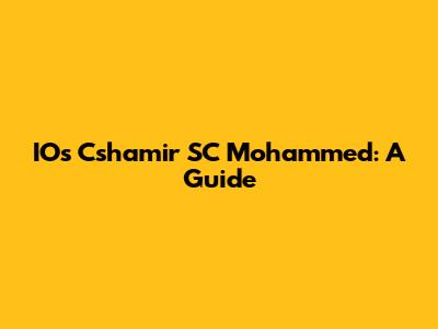 IOs Cshamir SC Mohammed: A Guide