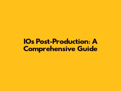IOs Post-Production: A Comprehensive Guide