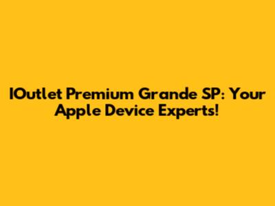 IOutlet Premium Grande SP: Your Apple Device Experts!