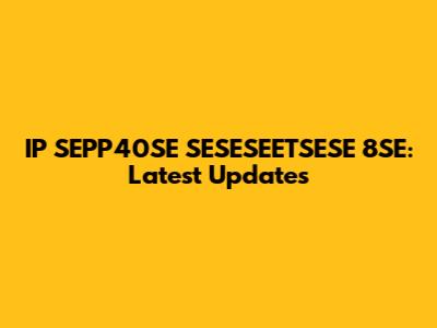 IP SEPP40SE SESESEETSESE 8SE: Latest Updates