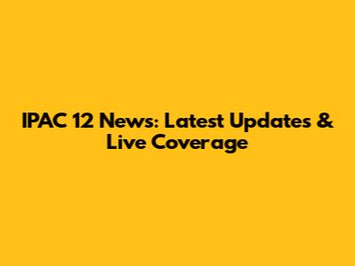IPAC 12 News: Latest Updates & Live Coverage