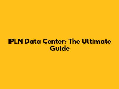 IPLN Data Center: The Ultimate Guide