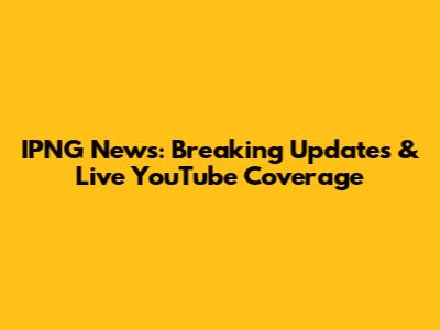 IPNG News: Breaking Updates & Live YouTube Coverage