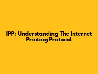 IPP: Understanding The Internet Printing Protocol