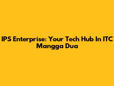 IPS Enterprise: Your Tech Hub In ITC Mangga Dua