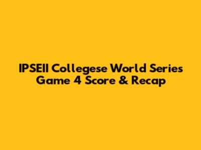 IPSEII Collegese World Series Game 4 Score & Recap